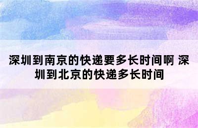 深圳到南京的快递要多长时间啊 深圳到北京的快递多长时间